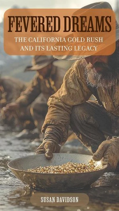 Fevered Dreams: The California Gold Rush and Its Lasting Legacy