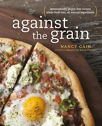 Against the Grain: Extraordinary Gluten-Free Recipes Made from Real, All-Natural Ingredients : A Cookbook