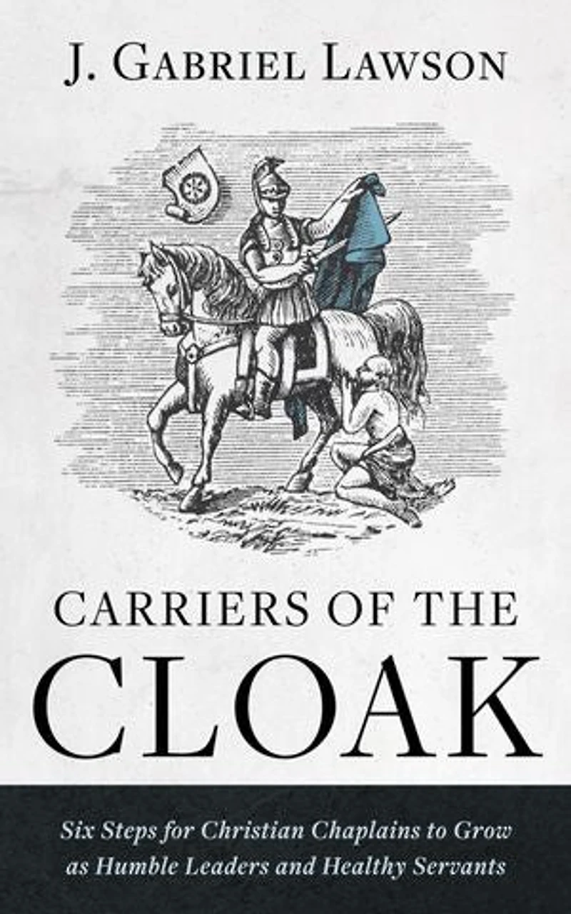 Carriers of the Cloak: Six Steps for Christian Chaplains to Grow as Humble Leaders and Healthy Servants