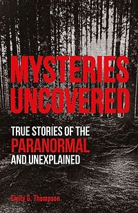 Mysteries Uncovered: True Stories Of The Paranormal And Unexplained