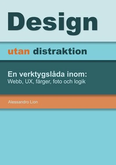 Design utan distraktion: En verktygslåda inom: Webb, UX, färger, foto och logik