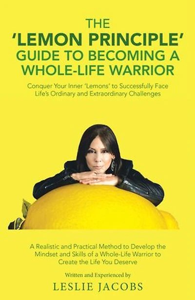 The 'Lemon Principle' Guide to Becoming a Whole-Life Warrior: Conquer Your Inner ‘Lemons’ to Successfully Face Life’s Ordinary and Extraordinary Challenges