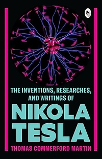 The Inventions, Researches, and Writings of Nikola Tesla