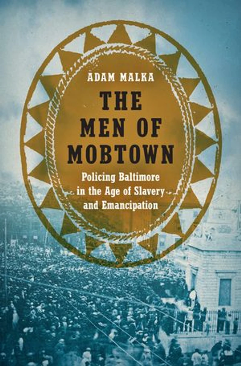 the Men of Mobtown: Policing Baltimore Age Slavery and Emancipation