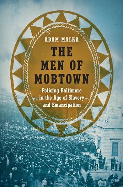 the Men of Mobtown: Policing Baltimore Age Slavery and Emancipation