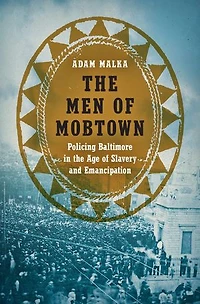 the Men of Mobtown: Policing Baltimore Age Slavery and Emancipation