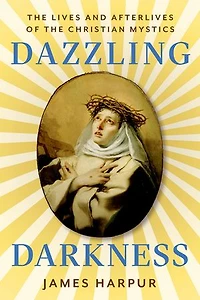 Dazzling Darkness: the Lives and Afterlives of Christian Mystics