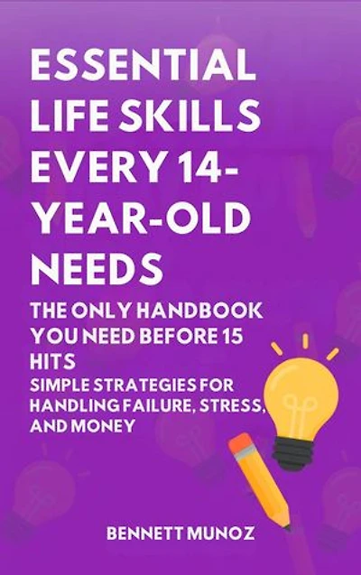 Essential Life Skills Every 14-Year Old Needs: The Only Handbook You Need Before 15 Hits: Simple Strategies for Handling Failure, Stress, and Money