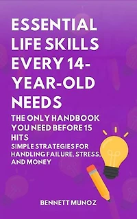 Essential Life Skills Every 14-Year Old Needs: The Only Handbook You Need Before 15 Hits: Simple Strategies for Handling Failure, Stress, and Money