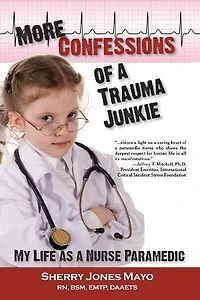 More Confessions Of A Trauma Junkie: My Life As Nurse Paramedic