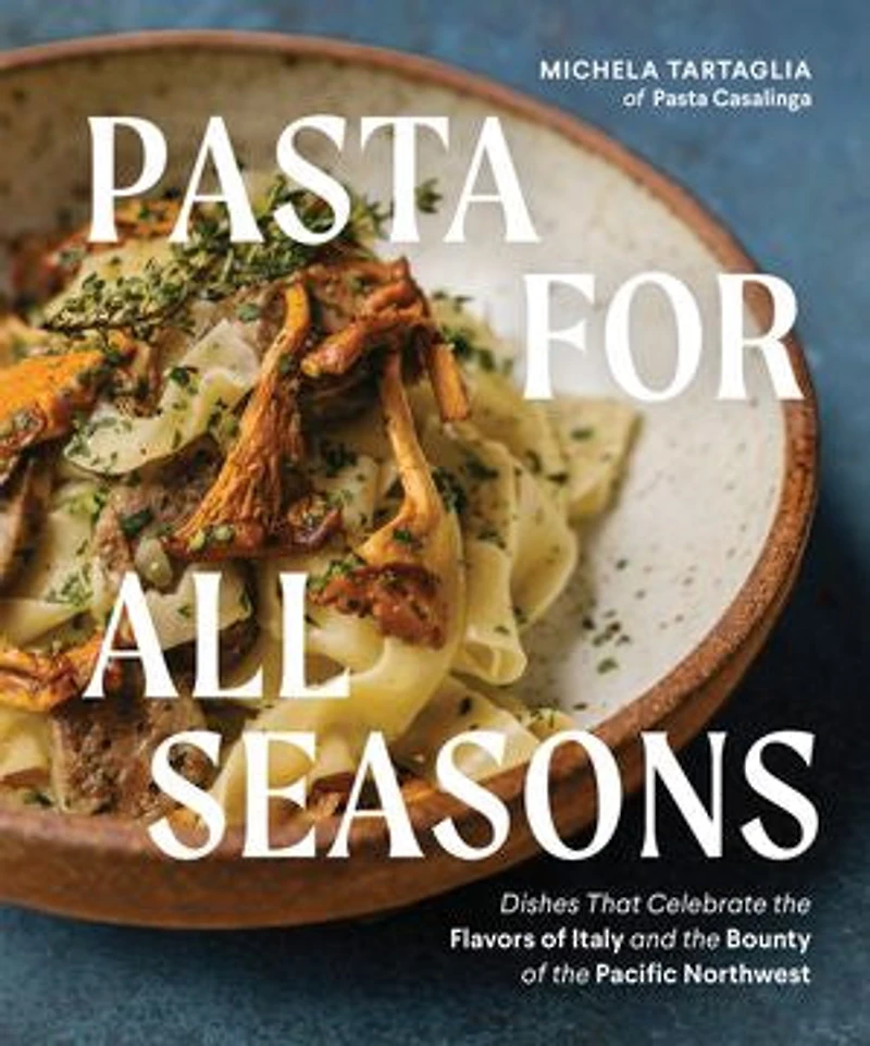 Pasta for All Seasons: Dishes that Celebrate the Flavors of Italy and Bounty Pacific Northwest