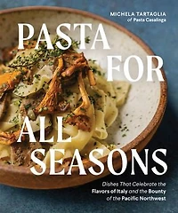 Pasta for All Seasons: Dishes that Celebrate the Flavors of Italy and Bounty Pacific Northwest