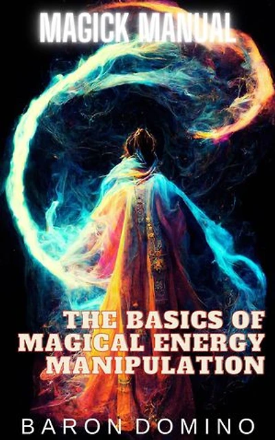 The Basics of Magical Energy Manipulation: Magick Manual, #2