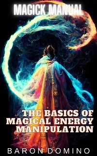 The Basics of Magical Energy Manipulation: Magick Manual, #2