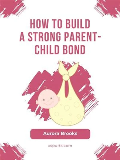 How to Build a Strong Parent-Child Bond