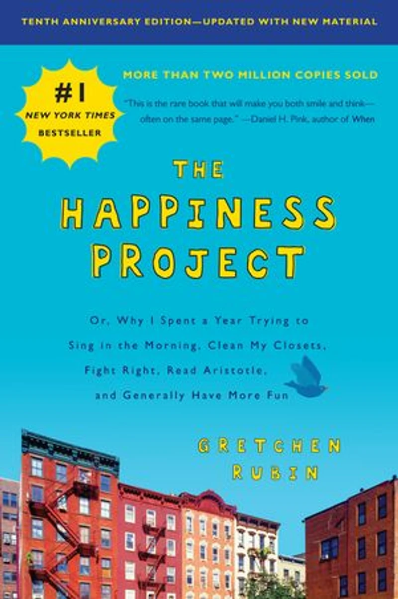 the Happiness Project, Tenth Anniversary Edition: Or, Why I Spent a Year Trying to Sing Morning, Clean My Closets, Fight Right, Read Aristotle, and Generally Have More Fun