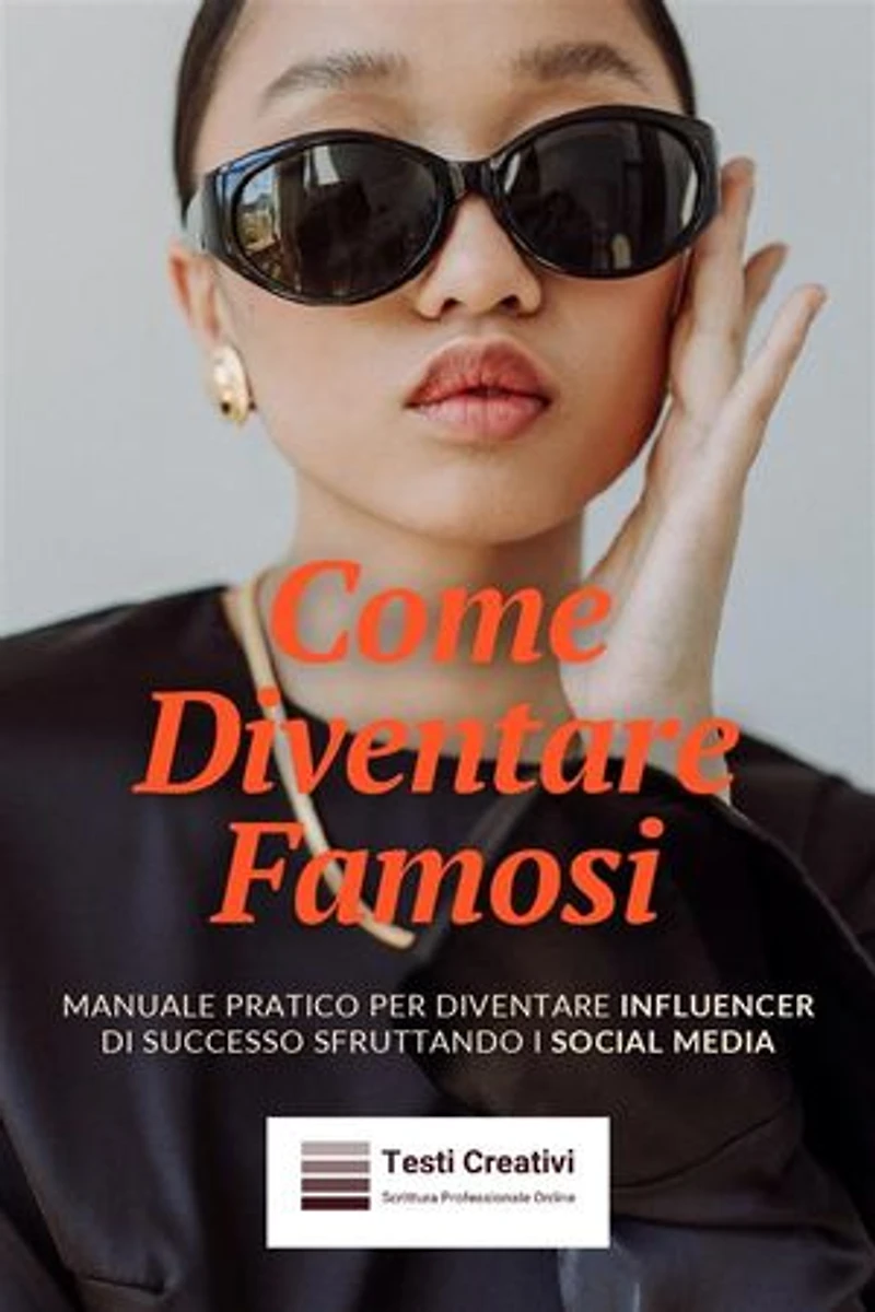 Come Diventare Famosi: Manuale Pratico per Diventare Influencer di Successo Sfruttando i Social Media