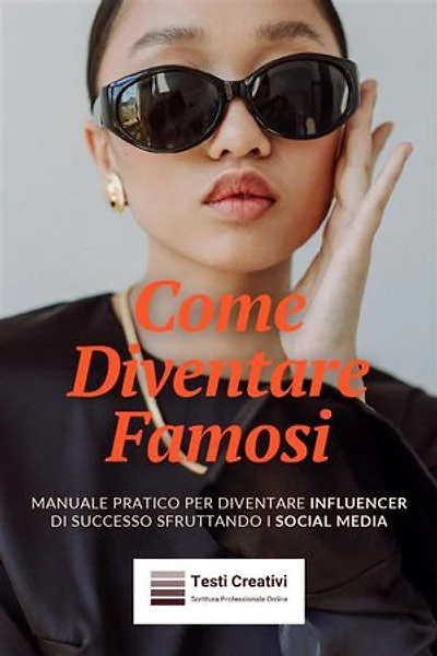 Come Diventare Famosi: Manuale Pratico per Diventare Influencer di Successo Sfruttando i Social Media