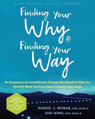 Finding Your Why and Way: An Acceptance Commitment Therapy Workbook to Help You Identify What Care About Reach Goals