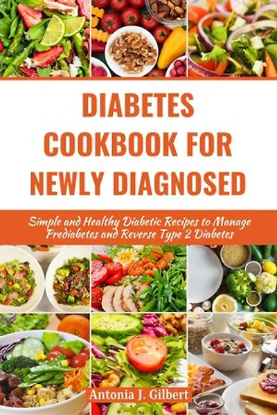 DIABETES COOKBOOK FOR NEWLY DIAGNOSED: Simple and Healthy Diabetic Recipes to Manage Prediabetes and Reverse Type 2 Diabetes