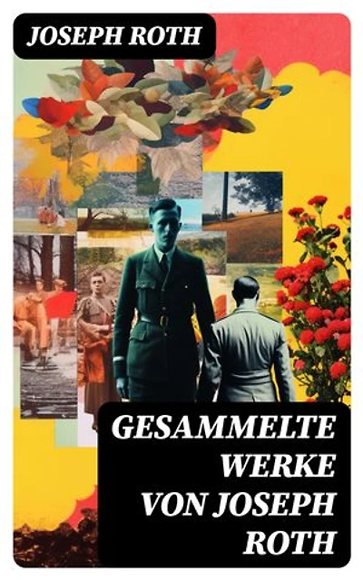 Gesammelte Werke von Joseph Roth: Bereicherte Ausgabe. Radetzkymarsch + Hiob + Hotel Savoy + Das Spinnennetz + Beichte eines Mörders…