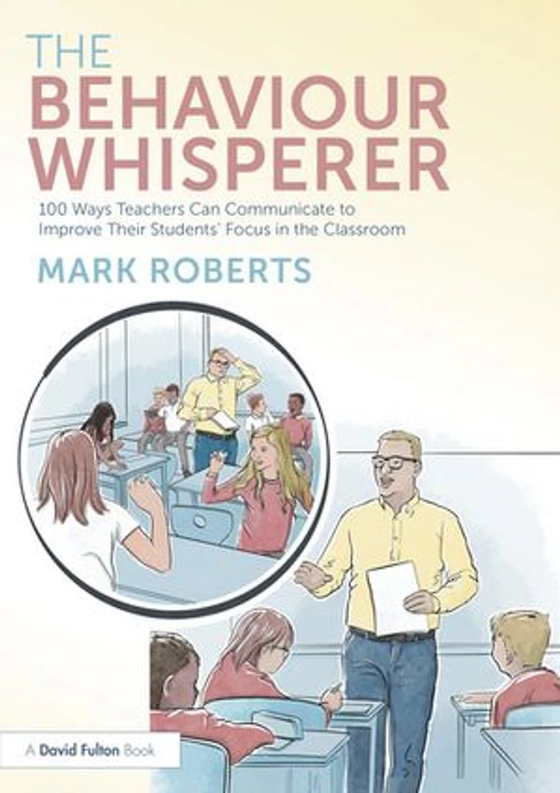 the Behaviour Whisperer: 100 Ways Teachers Can Communicate to Improve Their Students' Focus Classroom