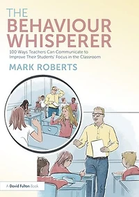 the Behaviour Whisperer: 100 Ways Teachers Can Communicate to Improve Their Students' Focus Classroom