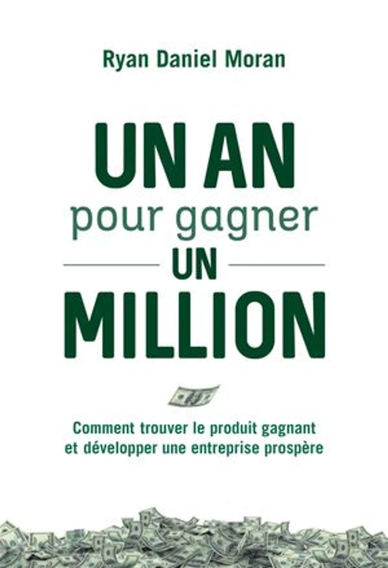 un an pour gagner million: comment trouver le produit gagnant et développer une entreprise prospère