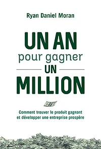 un an pour gagner million: comment trouver le produit gagnant et développer une entreprise prospère