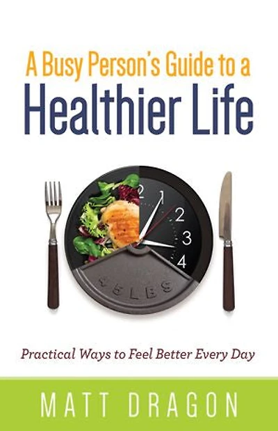 a Busy Person’s Guide to Healthier Life: Practical Ways Feel Better Every Day