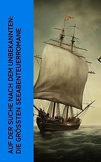 Auf der Suche nach dem Unbekannten: Die gr��ten Seeabenteuerromane: 20.000 Meilen unter dem Meer, Moby Dick, Der Pirat, Die Schatzinsel, Das Herz der Finsternis