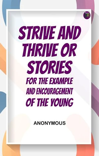 Strive and Thrive; or, Stories for the Example and Encouragement of the Young