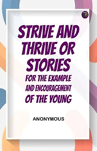 Strive and Thrive; or, Stories for the Example and Encouragement of the Young