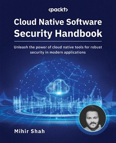 cloud native Software security Handbook: Unleash the power of tools for robust modern applications