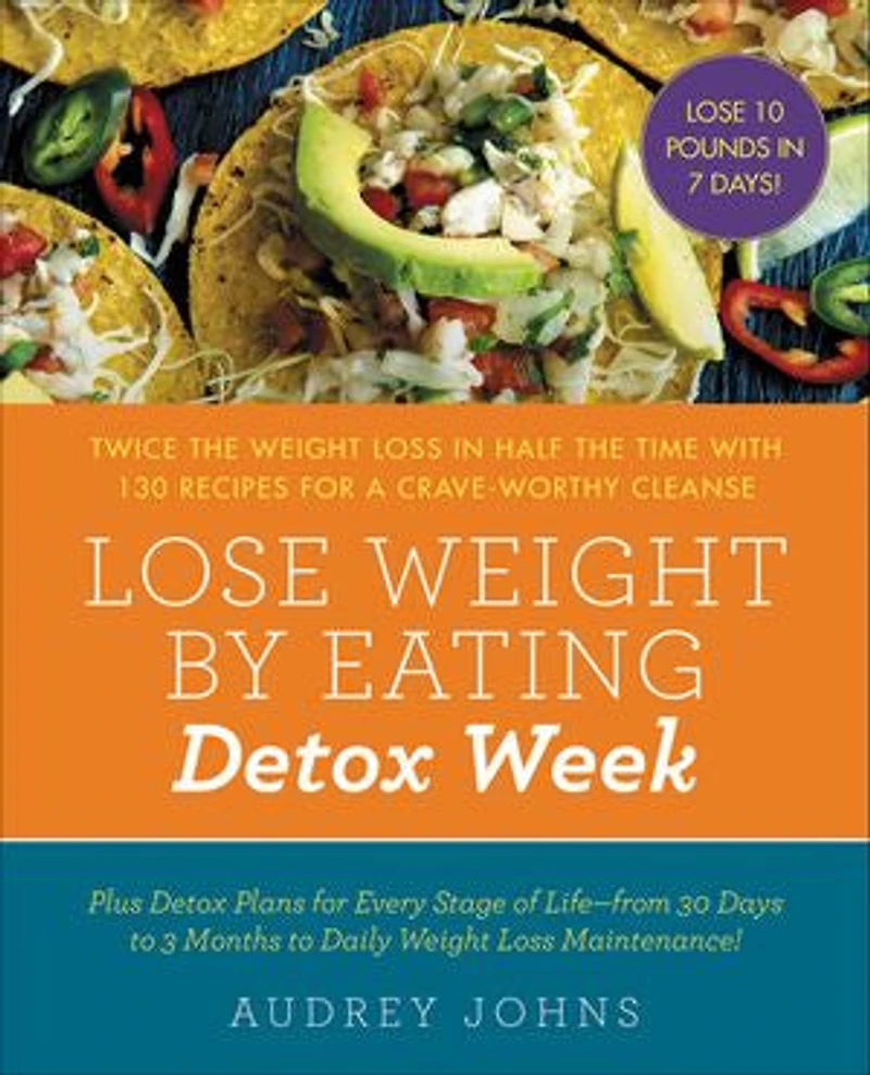 LOSE Weight BY EATING DETOX WEEK: Twice the Loss Half Time with 130 Recipes for a Crave-Worthy Cleanse