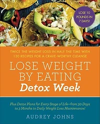 LOSE Weight BY EATING DETOX WEEK: Twice the Loss Half Time with 130 Recipes for a Crave-Worthy Cleanse