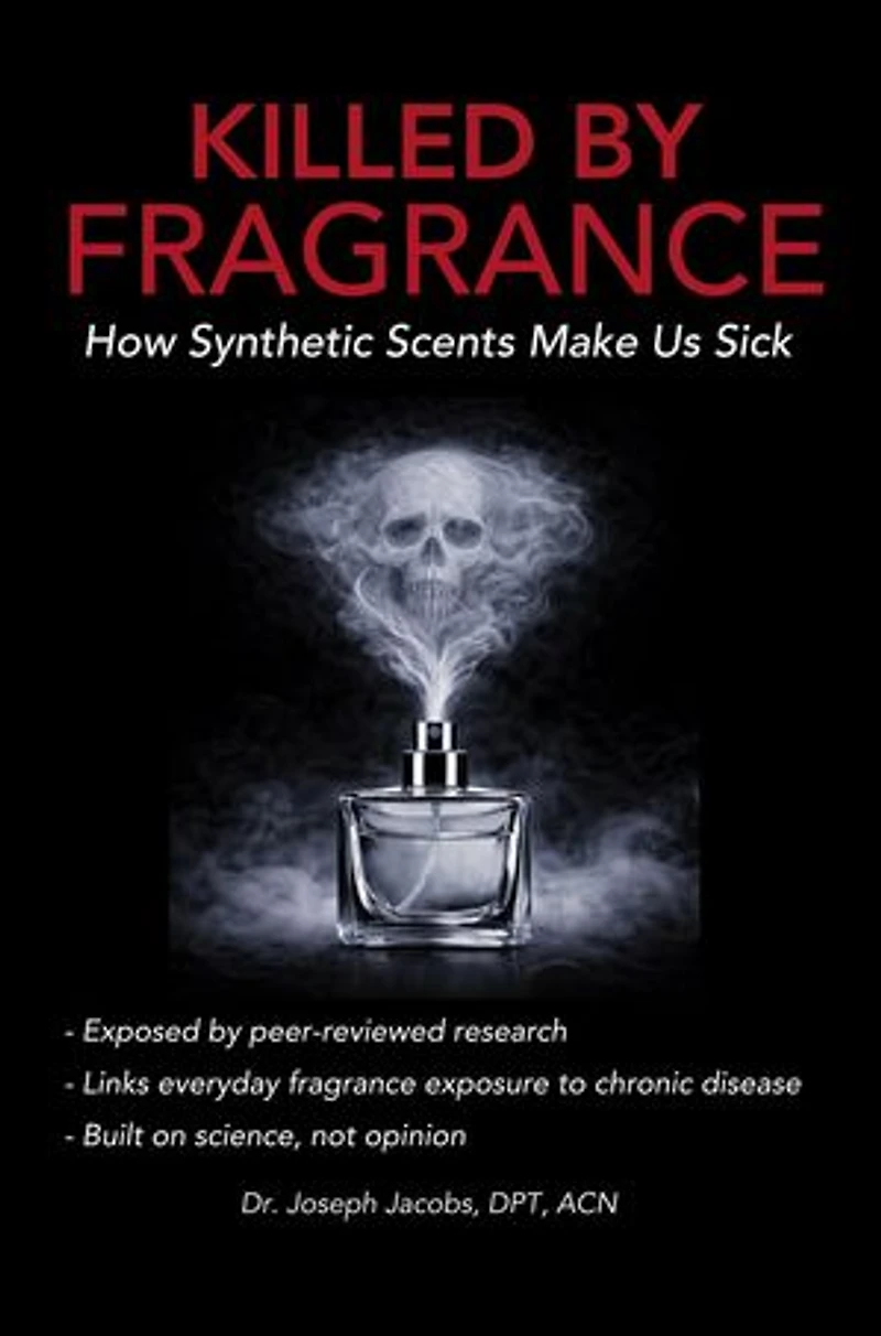 Killed by Fragrance How Synthetic Scents Make Us Sick: How Synthetic Scents Trigger Fragrance Sensitivity, Hormone Disruption, Migraines, and Toxic Chemical Exposure