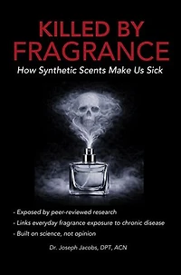 Killed by Fragrance How Synthetic Scents Make Us Sick: How Synthetic Scents Trigger Fragrance Sensitivity, Hormone Disruption, Migraines, and Toxic Chemical Exposure