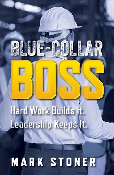 Blue-Collar Boss: Hard Work Builds It. Leadership Keeps It.