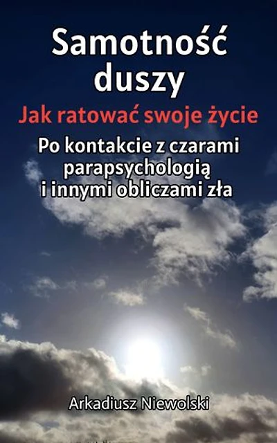 Samotność Duszy: Jak ratować swoje życie po kontakcie z czarami ,parapsychologią i innymi obliczami zła