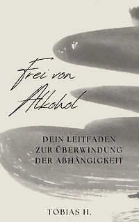 Frei von Alkohol - dein Leitfaden zur Überwindung der Abhängigkeit: Ich zeige dir Mittel und Wege um langfrisitig von der Droge Alkohol loszukommen und dir dein unabhängiges Leben zurückzuholen.