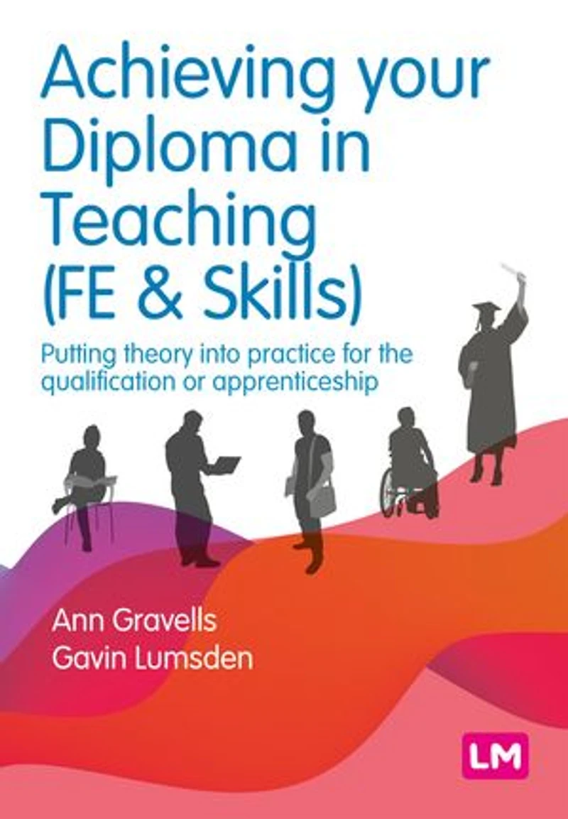 Achieving your Diploma Teaching (FE & Skills): Putting theory into practice for the qualification or apprenticeship