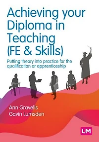 Achieving your Diploma Teaching (FE & Skills): Putting theory into practice for the qualification or apprenticeship