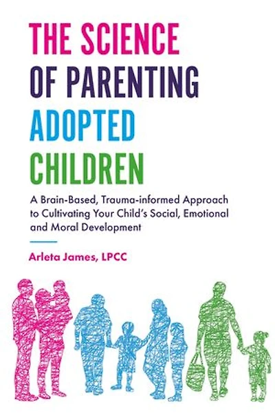 The Science of Parenting Adopted Children: A Brain-Based, Trauma-Informed Approach to Cultivating Your Child's Social, Emotional and Moral Development
