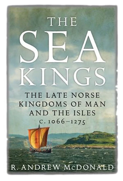 The Sea Kings: Late Norse Kingdoms Of Man And Isles C.1066-1275