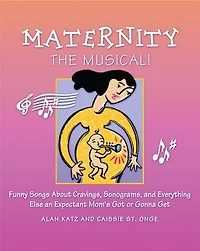 Maternity the Musical!: Funny Songs About Cravings, Sonograms, and Everything Else an Expectant Mom's Got or Gonna Get