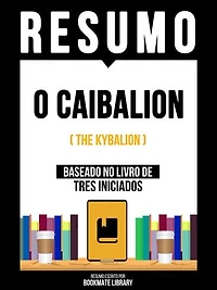 Resumo - O Caibalion (The Kybalion) - Baseado No Livro De Tres Iniciados
