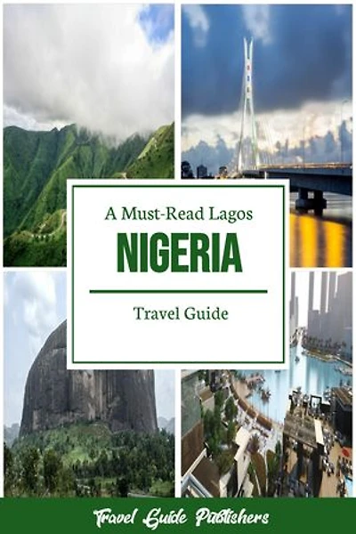 A Must-Read Lagos Nigeria Travel Guide: Nigeria Budget Travel For Families, Culture And Nature Lovers, History Buffs, Luxury And Adventure Travelers, Etc.