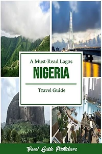 A Must-Read Lagos Nigeria Travel Guide: Nigeria Budget Travel For Families, Culture And Nature Lovers, History Buffs, Luxury And Adventure Travelers, Etc.