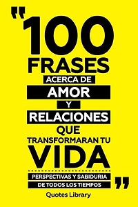 100 Frases Acerca De Amor Y Relaciones Que Transformaran Tu Vida - Perspectivas Y Sabiduria De Todos Los Tiempos